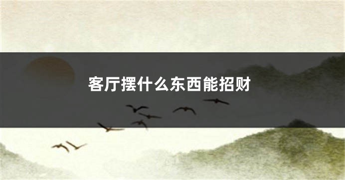 客厅摆什么东西能招财
