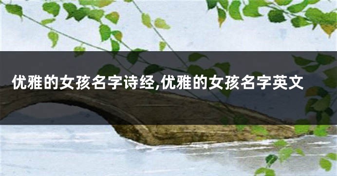 优雅的女孩名字诗经,优雅的女孩名字英文