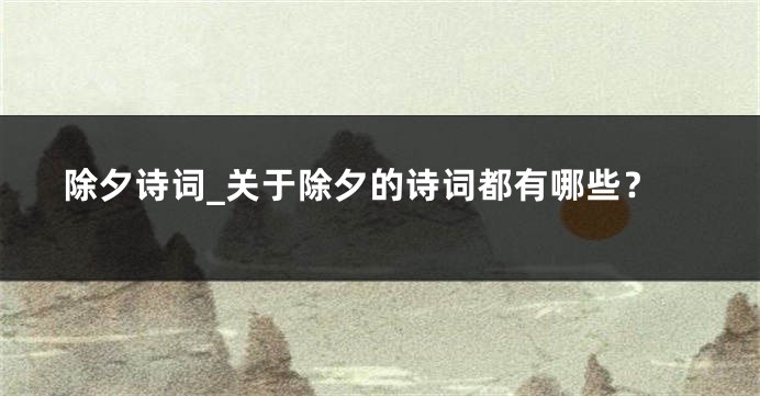 除夕诗词_关于除夕的诗词都有哪些？