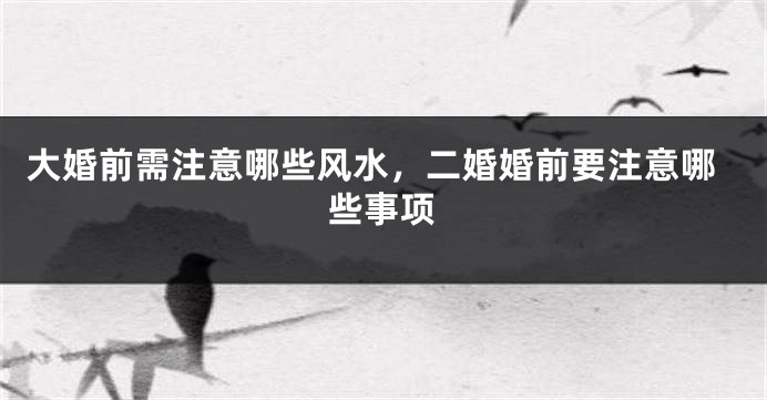 大婚前需注意哪些风水，二婚婚前要注意哪些事项