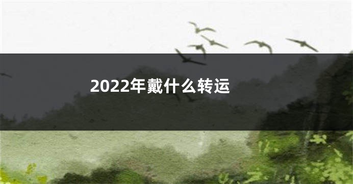 2022年戴什么转运