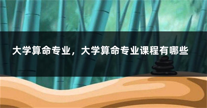 大学算命专业，大学算命专业课程有哪些