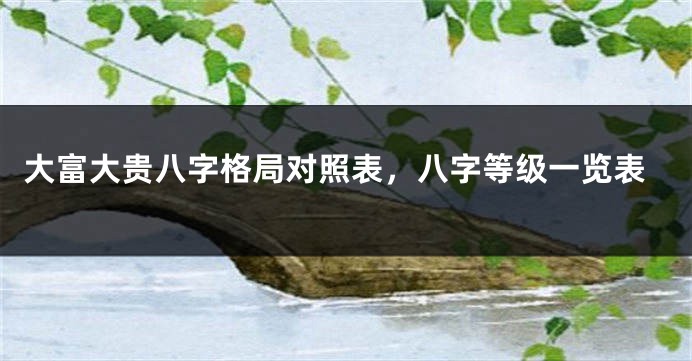 大富大贵八字格局对照表，八字等级一览表