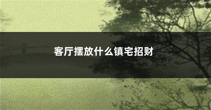 客厅摆放什么镇宅招财