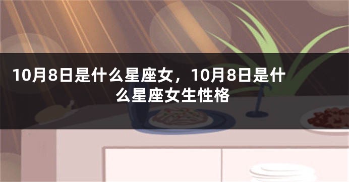 10月8日是什么星座女，10月8日是什么星座女生性格