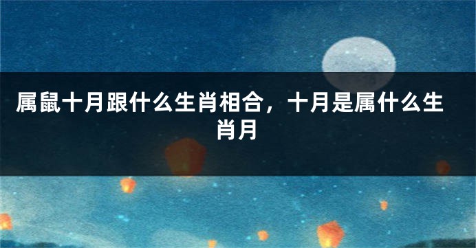属鼠十月跟什么生肖相合，十月是属什么生肖月