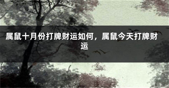 属鼠十月份打牌财运如何，属鼠今天打牌财运
