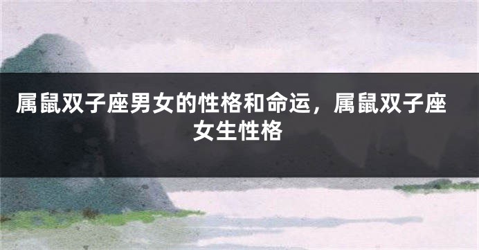 属鼠双子座男女的性格和命运，属鼠双子座女生性格
