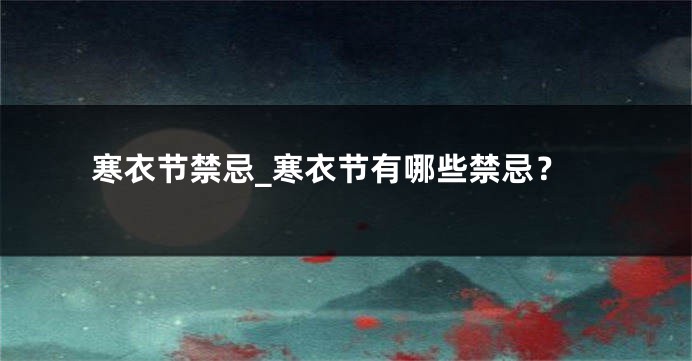 寒衣节禁忌_寒衣节有哪些禁忌？