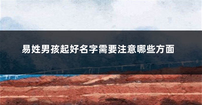 易姓男孩起好名字需要注意哪些方面