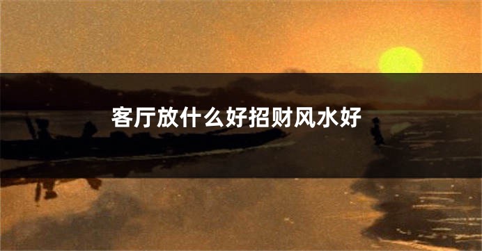 客厅放什么好招财风水好