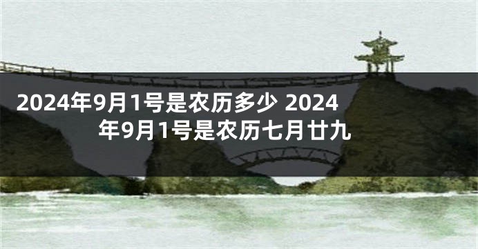 2024年9月1号是农历多少 2024年9月1号是农历七月廿九