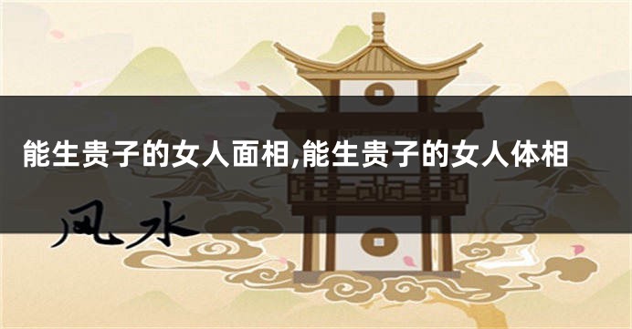 能生贵子的女人面相,能生贵子的女人体相