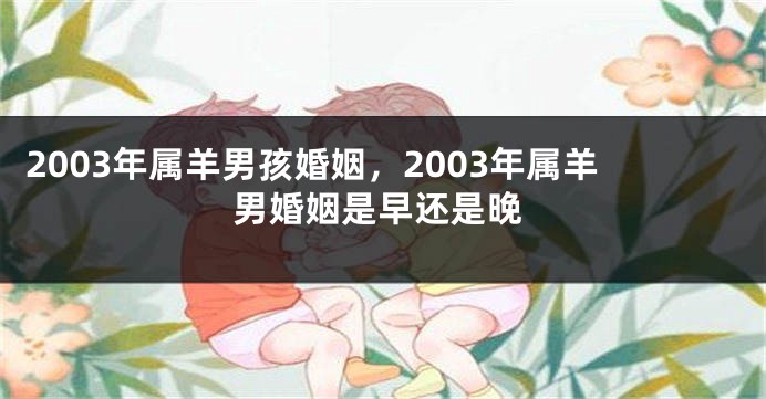 2003年属羊男孩婚姻，2003年属羊男婚姻是早还是晚