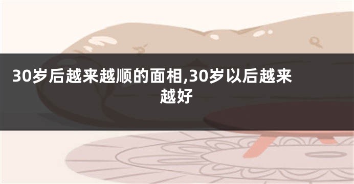 30岁后越来越顺的面相,30岁以后越来越好