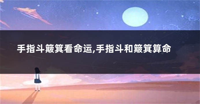 手指斗簸箕看命运,手指斗和簸箕算命