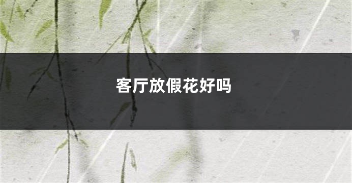 客厅放假花好吗