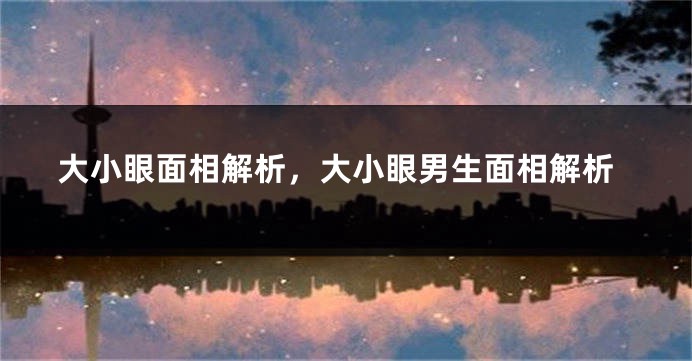 大小眼面相解析，大小眼男生面相解析