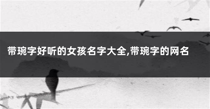 带琬字好听的女孩名字大全,带琬字的网名