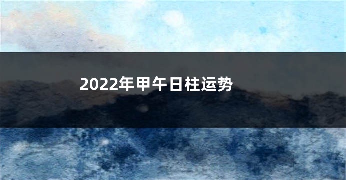 2022年甲午日柱运势