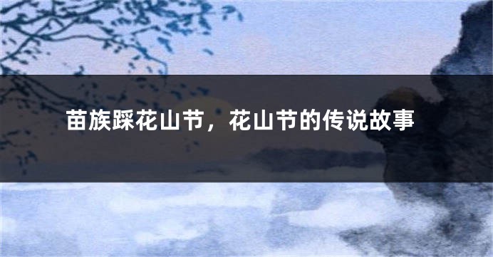 苗族踩花山节，花山节的传说故事