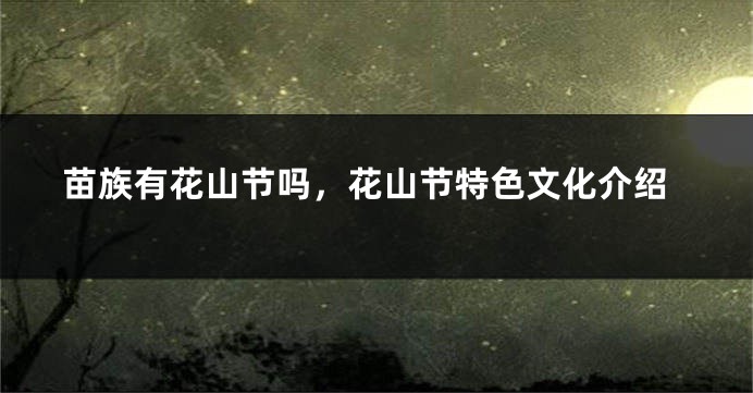 苗族有花山节吗，花山节特色文化介绍