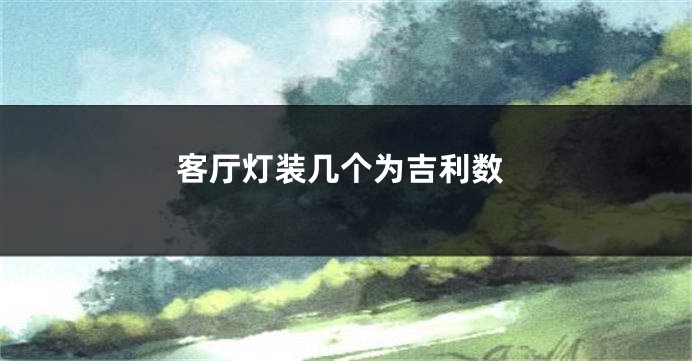 客厅灯装几个为吉利数