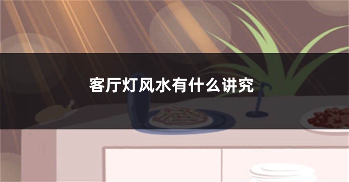 客厅灯风水有什么讲究