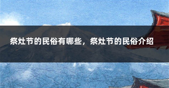 祭灶节的民俗有哪些，祭灶节的民俗介绍