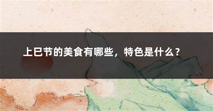 上巳节的美食有哪些，特色是什么？