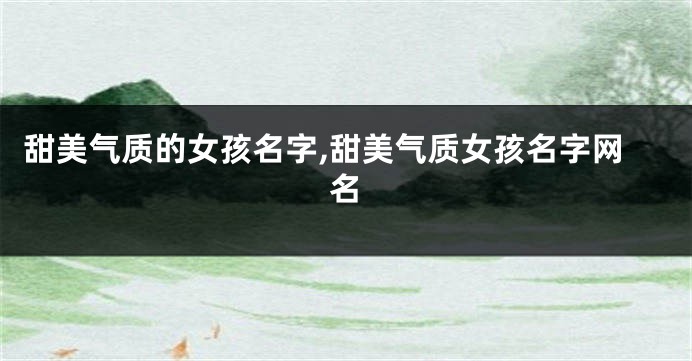 甜美气质的女孩名字,甜美气质女孩名字网名