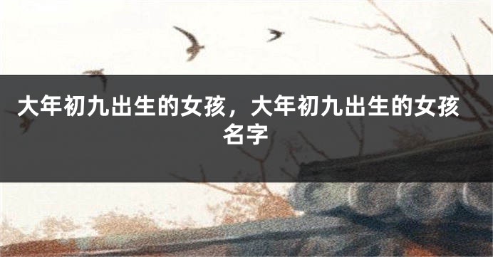 大年初九出生的女孩，大年初九出生的女孩名字