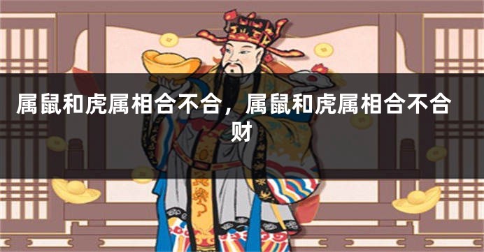 属鼠和虎属相合不合，属鼠和虎属相合不合财