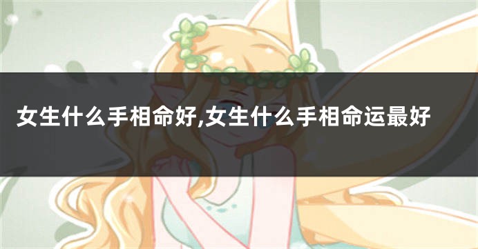 女生什么手相命好,女生什么手相命运最好