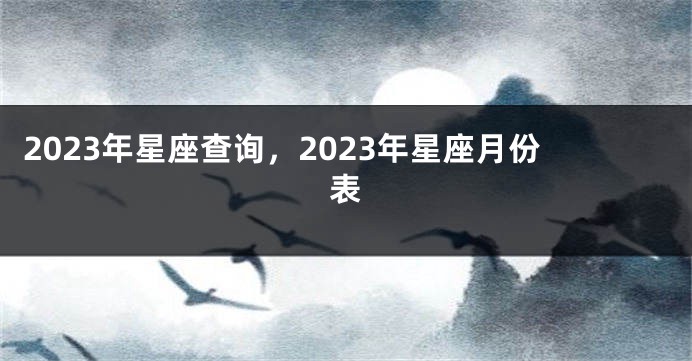 2023年星座查询，2023年星座月份表