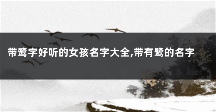 带鹭字好听的女孩名字大全,带有鹭的名字