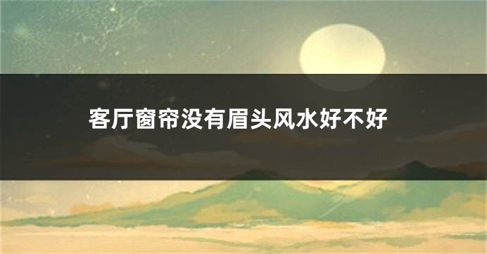 客厅窗帘没有眉头风水好不好