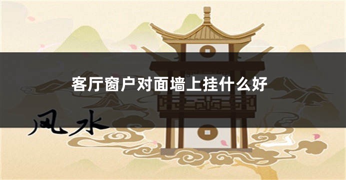 客厅窗户对面墙上挂什么好