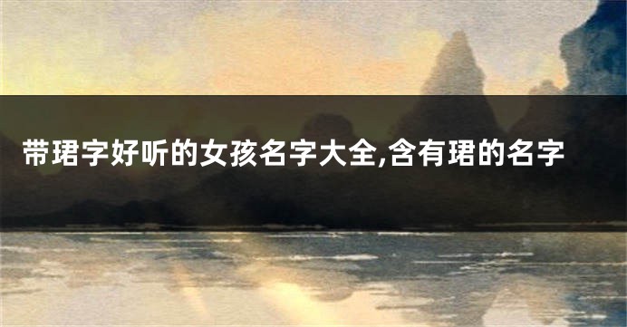 带珺字好听的女孩名字大全,含有珺的名字