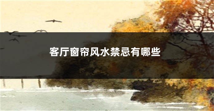 客厅窗帘风水禁忌有哪些