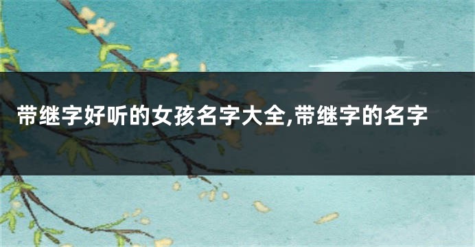 带继字好听的女孩名字大全,带继字的名字
