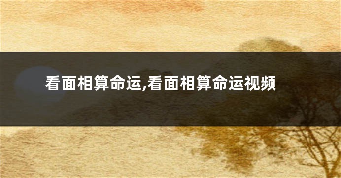 看面相算命运,看面相算命运视频