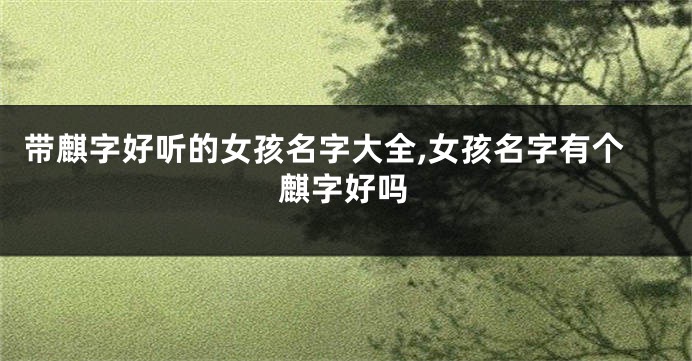 带麒字好听的女孩名字大全,女孩名字有个麒字好吗