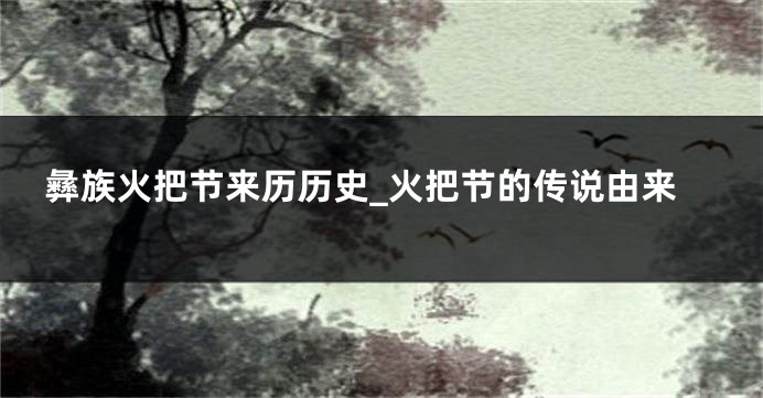 彝族火把节来历历史_火把节的传说由来