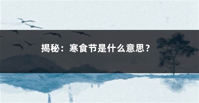 揭秘：寒食节是什么意思？