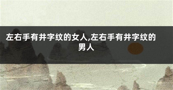 左右手有井字纹的女人,左右手有井字纹的男人