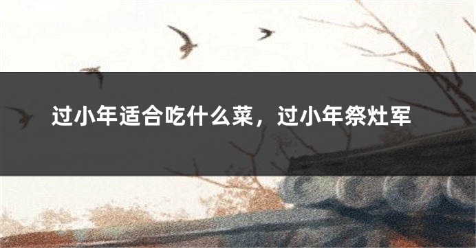 过小年适合吃什么菜，过小年祭灶军