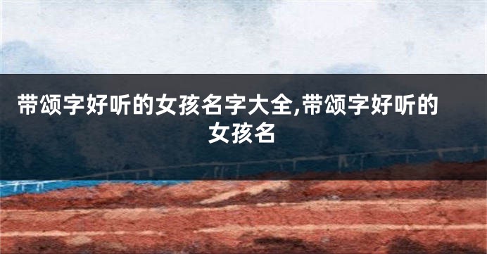 带颂字好听的女孩名字大全,带颂字好听的女孩名