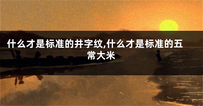 什么才是标准的井字纹,什么才是标准的五常大米