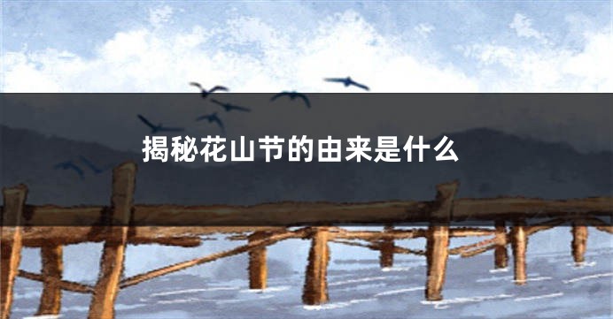 揭秘花山节的由来是什么
